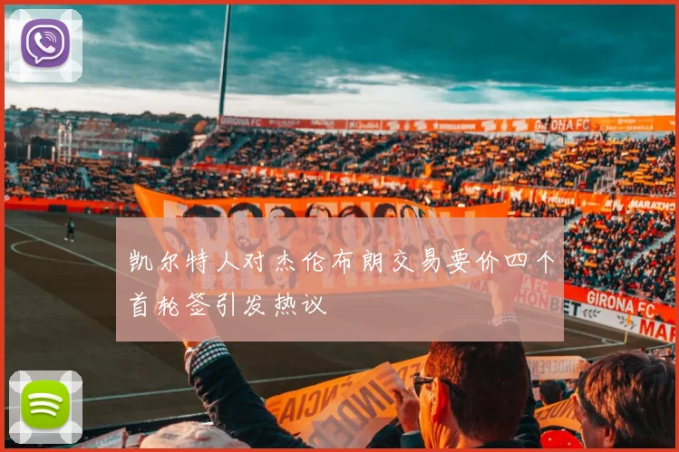 凯尔特人对杰伦布朗交易要价四个首轮签引发热议