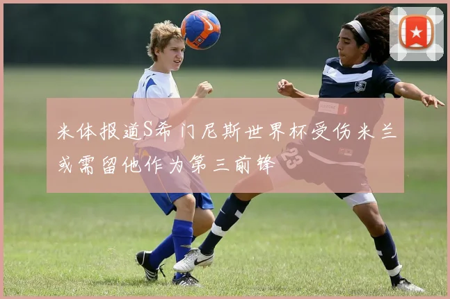 米体报道S希门尼斯世界杯受伤米兰或需留他作为第三前锋