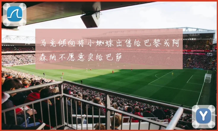 马竞倾向将小蜘蛛出售给巴黎或阿森纳不愿意卖给巴萨