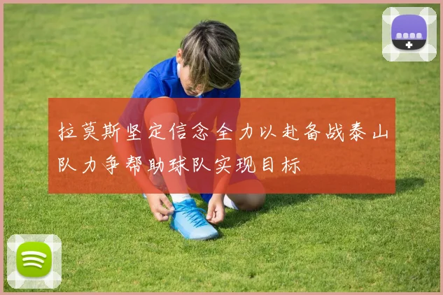 拉莫斯坚定信念全力以赴备战泰山队力争帮助球队实现目标