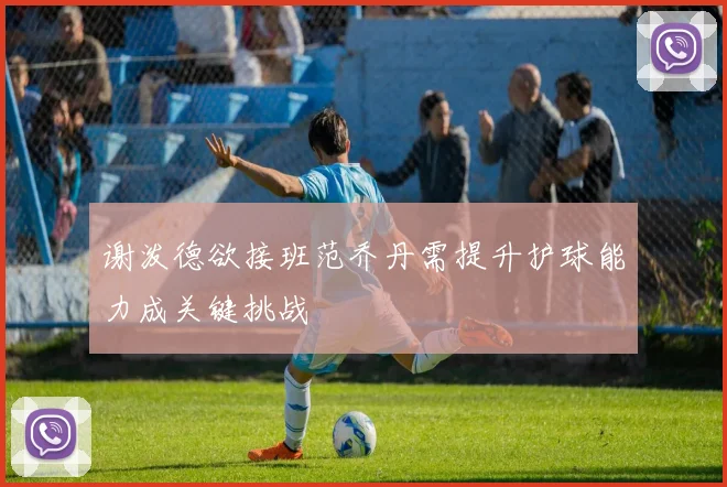 谢泼德欲接班范乔丹需提升护球能力成关键挑战